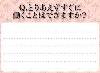 Ｑ．とりあえずすぐに働くことはできますか？